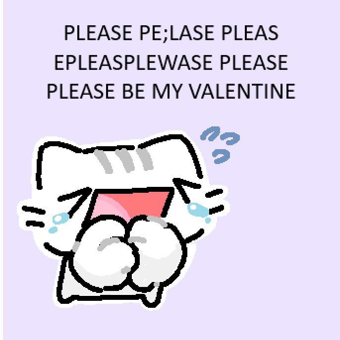 A doodle of white cat sobbing and begging which saying 'PLEASE PE;LASE PLEAS EPLEASPLEWASE PLEASE PLEASE BE MY VALENTINE'